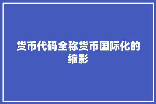 货币代码全称货币国际化的缩影