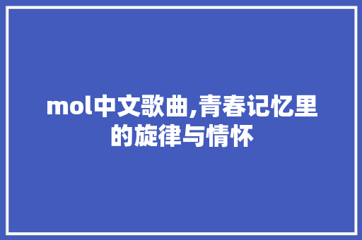 mol中文歌曲,青春记忆里的旋律与情怀