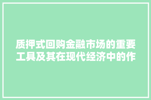 质押式回购金融市场的重要工具及其在现代经济中的作用
