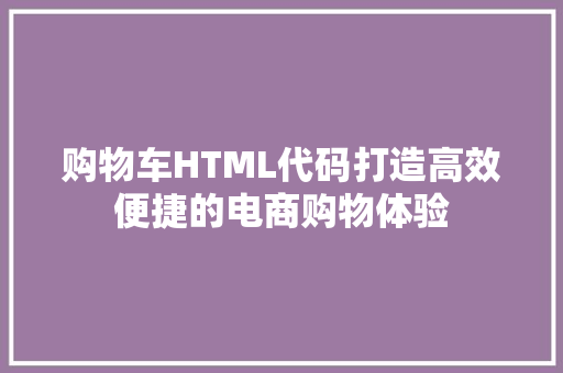购物车HTML代码打造高效便捷的电商购物体验