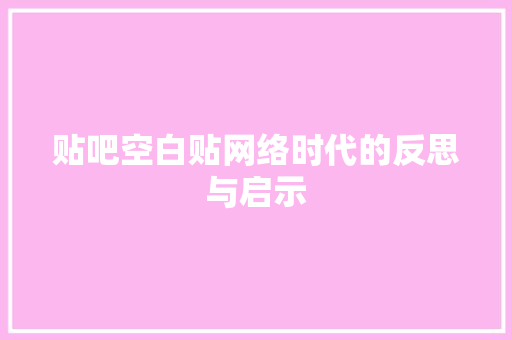 贴吧空白贴网络时代的反思与启示