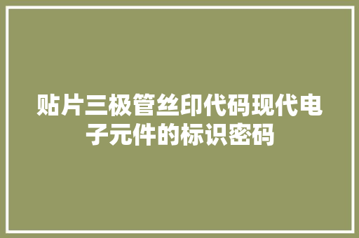 贴片三极管丝印代码现代电子元件的标识密码