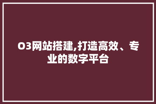 O3网站搭建,打造高效、专业的数字平台 O3网站搭建,打造高效、专业的数字平台 友链在线