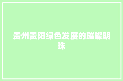 贵州贵阳绿色发展的璀璨明珠