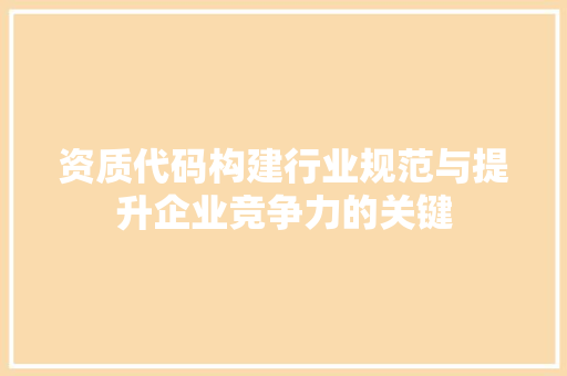 资质代码构建行业规范与提升企业竞争力的关键