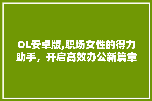 OL安卓版,职场女性的得力助手，开启高效办公新篇章