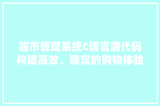 超市管理系统C语言源代码构建高效、稳定的购物体验