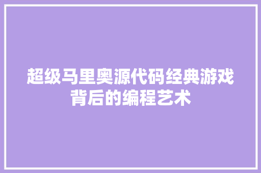 超级马里奥源代码经典游戏背后的编程艺术