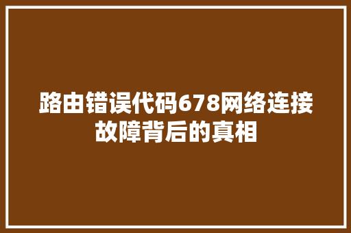 路由错误代码678网络连接故障背后的真相