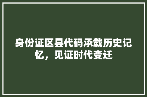 身份证区县代码承载历史记忆，见证时代变迁