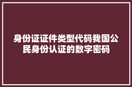 身份证证件类型代码我国公民身份认证的数字密码
