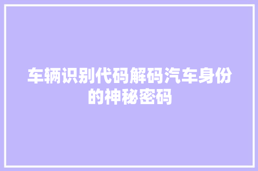 车辆识别代码解码汽车身份的神秘密码