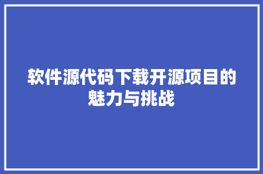 软件源代码下载开源项目的魅力与挑战 Web前端