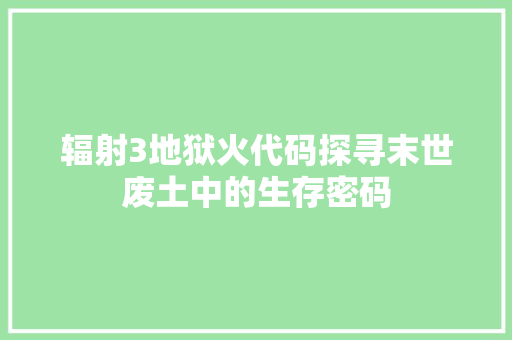 辐射3地狱火代码探寻末世废土中的生存密码