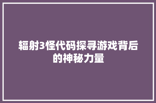 辐射3怪代码探寻游戏背后的神秘力量