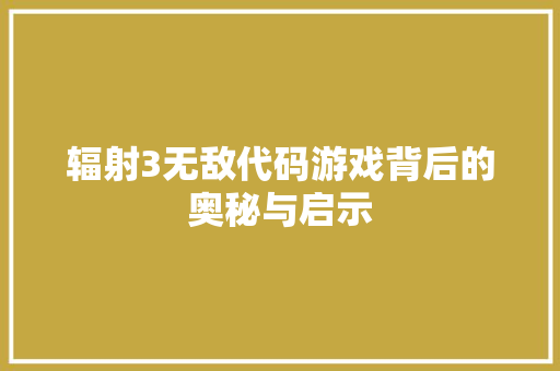 辐射3无敌代码游戏背后的奥秘与启示