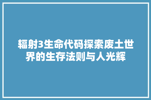辐射3生命代码探索废土世界的生存法则与人光辉