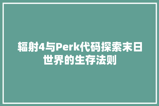 辐射4与Perk代码探索末日世界的生存法则
