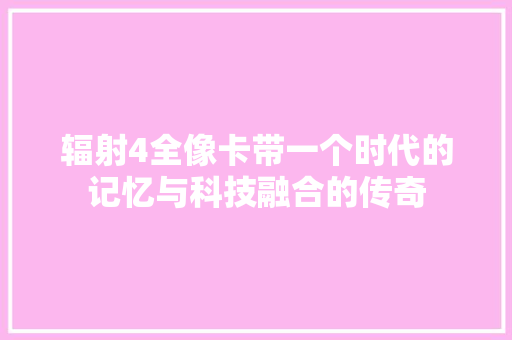 辐射4全像卡带一个时代的记忆与科技融合的传奇