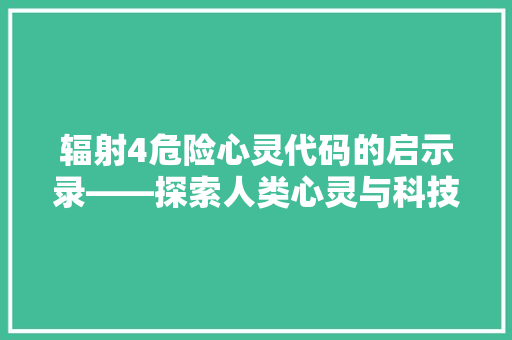 辐射4危险心灵代码的启示录——探索人类心灵与科技的边界