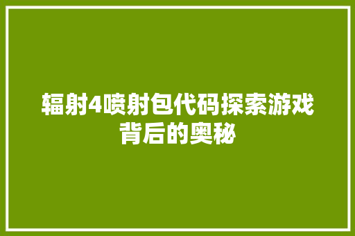 辐射4喷射包代码探索游戏背后的奥秘
