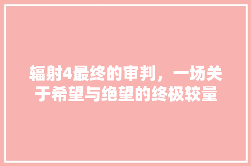 辐射4最终的审判，一场关于希望与绝望的终极较量