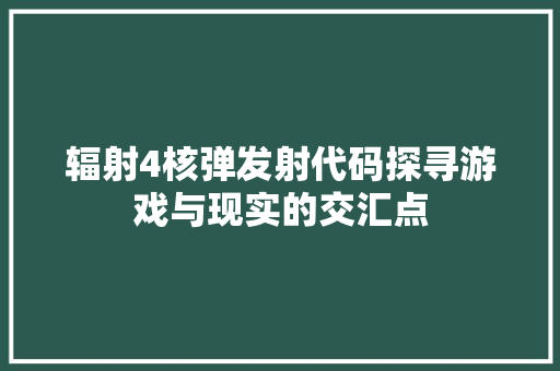 辐射4核弹发射代码探寻游戏与现实的交汇点
