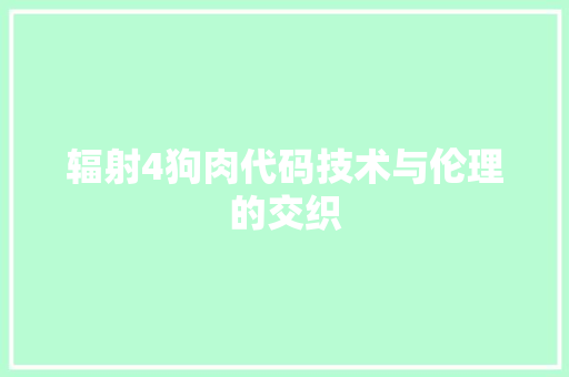 辐射4狗肉代码技术与伦理的交织