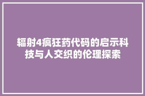 辐射4疯狂药代码的启示科技与人交织的伦理探索