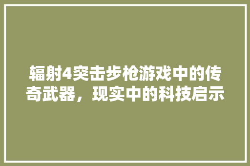 辐射4突击步枪游戏中的传奇武器，现实中的科技启示