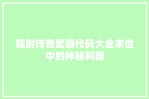 辐射传奇武器代码大全末世中的神秘利器