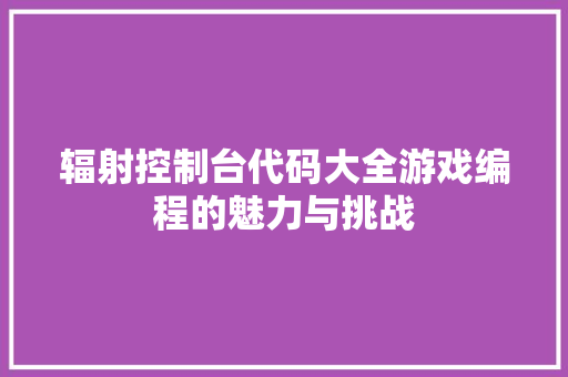 辐射控制台代码大全游戏编程的魅力与挑战