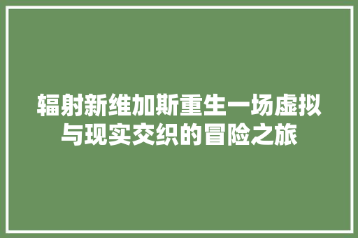辐射新维加斯重生一场虚拟与现实交织的冒险之旅