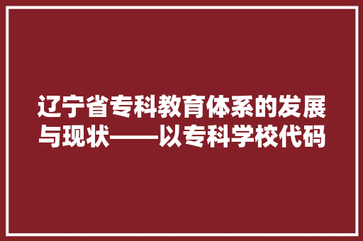 辽宁省专科教育体系的发展与现状——以专科学校代码为切入点