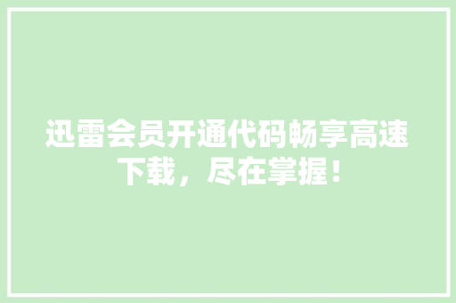 迅雷会员开通代码畅享高速下载，尽在掌握！