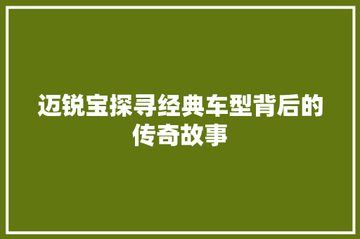 迈锐宝探寻经典车型背后的传奇故事 WordPress教程