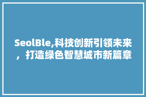 SeolBle,科技创新引领未来，打造绿色智慧城市新篇章