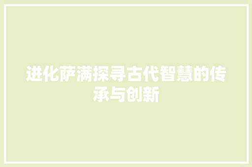 进化萨满探寻古代智慧的传承与创新