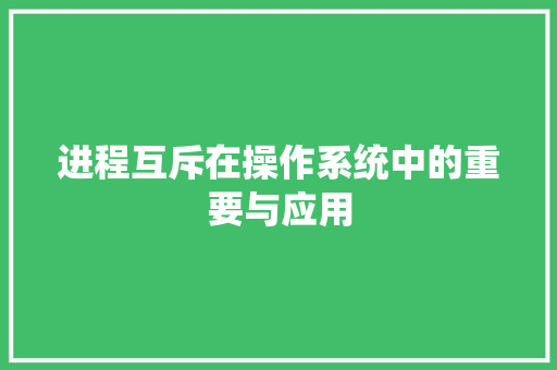 进程互斥在操作系统中的重要与应用
