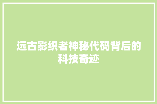 远古影织者神秘代码背后的科技奇迹