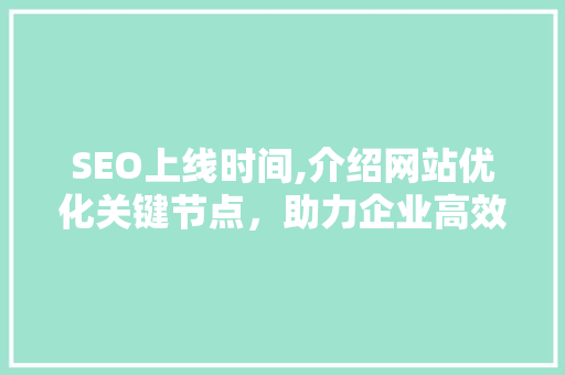 SEO上线时间,介绍网站优化关键节点，助力企业高效提升排名 SEO上线时间,介绍网站优化关键节点，助力企业高效提升排名 Web前端