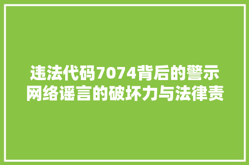 违法代码7074背后的警示网络谣言的破坏力与法律责任