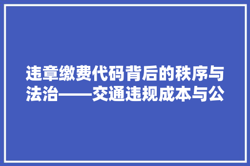 违章缴费代码背后的秩序与法治——交通违规成本与公民素养提升之路