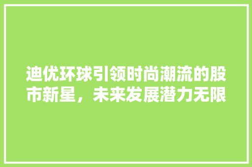 迪优环球引领时尚潮流的股市新星，未来发展潜力无限