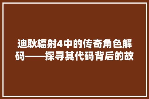迪耿辐射4中的传奇角色解码——探寻其代码背后的故事