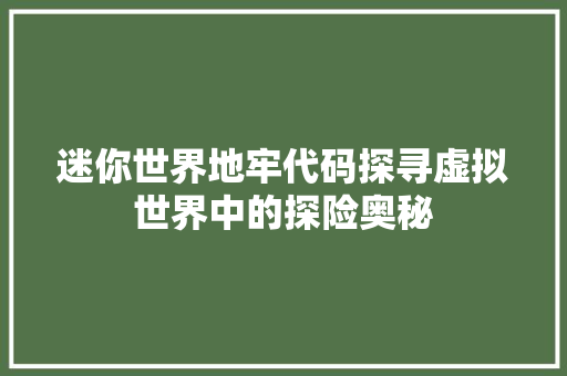 迷你世界地牢代码探寻虚拟世界中的探险奥秘