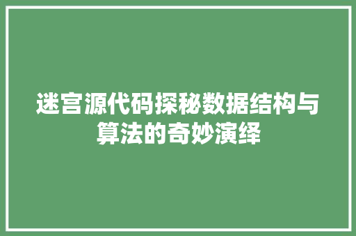 迷宫源代码探秘数据结构与算法的奇妙演绎