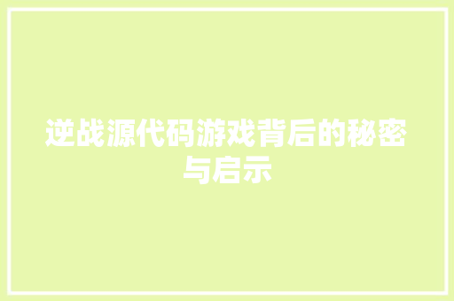 逆战源代码游戏背后的秘密与启示