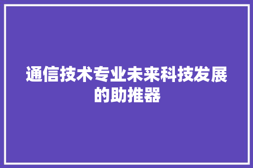 通信技术专业未来科技发展的助推器 友链在线