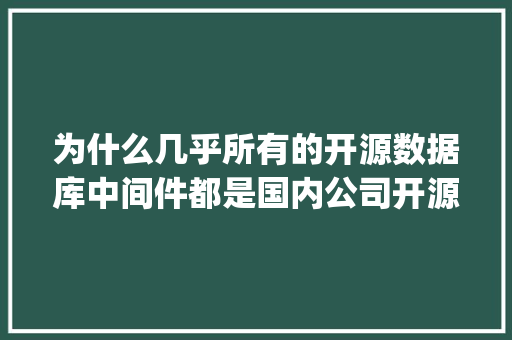 为什么几乎所有的开源数据库中间件都是国内公司开源的？并且几乎都停止了更新「java web 数据库」